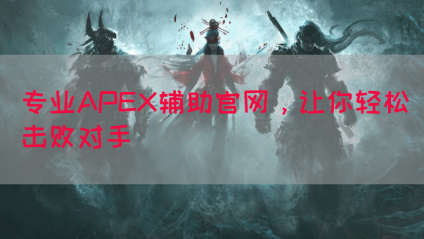 专业APEX辅助官网，让你轻松击败对手