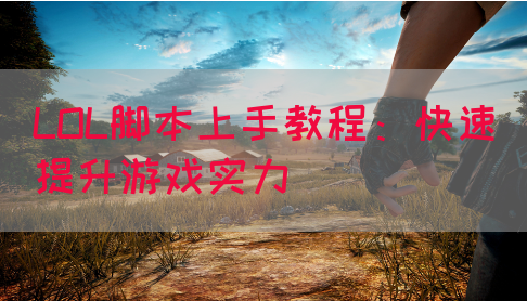 LOL脚本上手教程：快速提升游戏实力