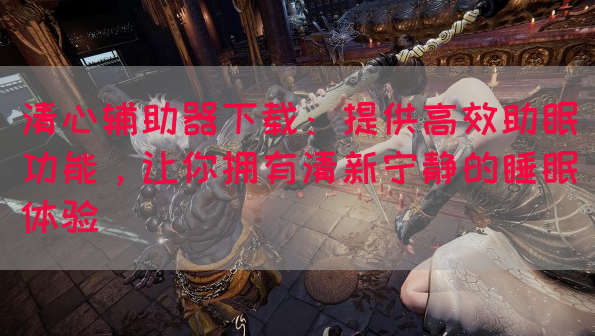 清心辅助器下载：提供高效助眠功能，让你拥有清新宁静的睡眠体验