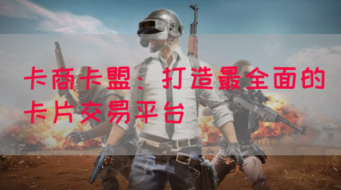 卡商卡盟：打造最全面的卡片交易平台(图1)