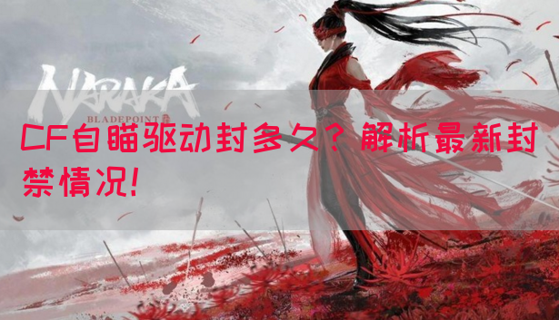 CF自瞄驱动封多久？解析最新封禁情况！