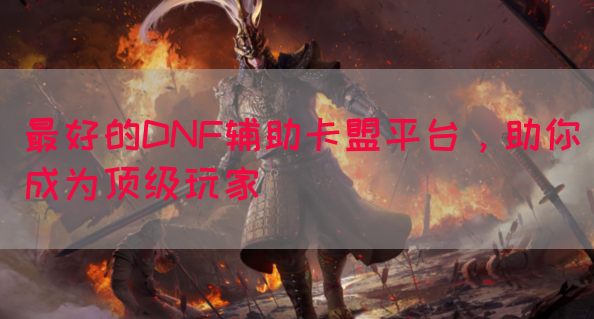 最好的DNF辅助卡盟平台，助你成为顶级玩家