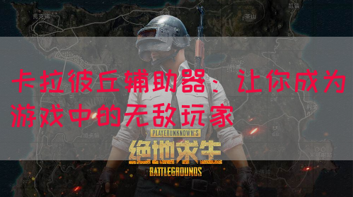 卡拉彼丘辅助器：让你成为游戏中的无敌玩家