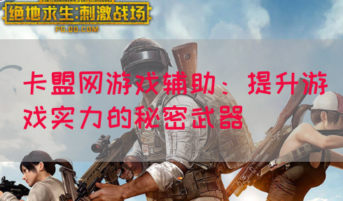 卡盟网游戏辅助：提升游戏实力的秘密武器