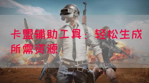 卡盟辅助工具：轻松生成所需资源