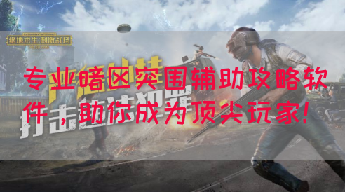 专业暗区突围辅助攻略软件，助你成为顶尖玩家！