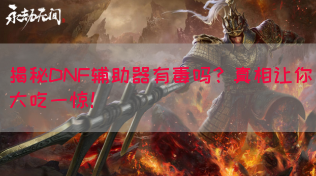 揭秘DNF辅助器有毒吗？真相让你大吃一惊！