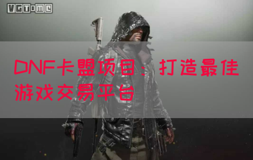 DNF卡盟项目：打造最佳游戏交易平台(图1)