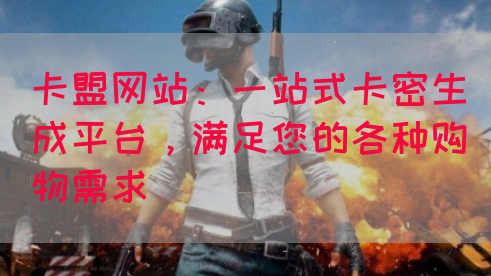 卡盟网站：一站式卡密生成平台，满足您的各种购物需求