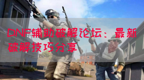 DNF辅助破解论坛：最新破解技巧分享