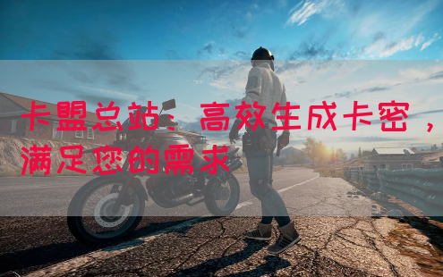 卡盟总站：高效生成卡密，满足您的需求(图1)