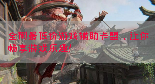 全网最低价游戏辅助卡盟，让你畅享游戏乐趣！