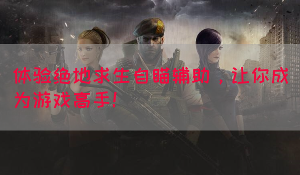 体验绝地求生自瞄辅助，让你成为游戏高手！