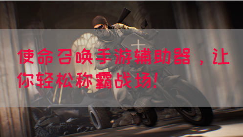 使命召唤手游辅助器，让你轻松称霸战场！