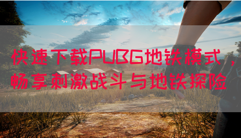 快速下载PUBG地铁模式，畅享刺激战斗与地铁探险
