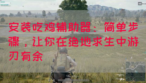 安装吃鸡辅助器：简单步骤，让你在绝地求生中游刃有余