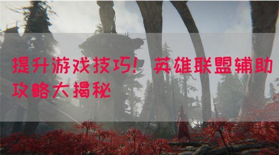 提升游戏技巧！英雄联盟辅助攻略大揭秘