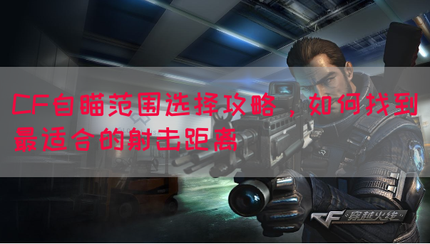 CF自瞄范围选择攻略，如何找到最适合的射击距离