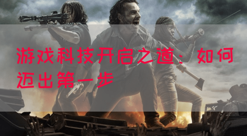 游戏科技开启之道：如何迈出第一步