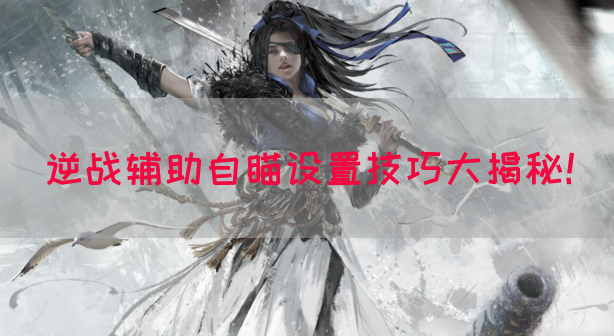 逆战辅助自瞄设置技巧大揭秘！
