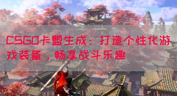 CSGO卡盟生成：打造个性化游戏装备，畅享战斗乐趣