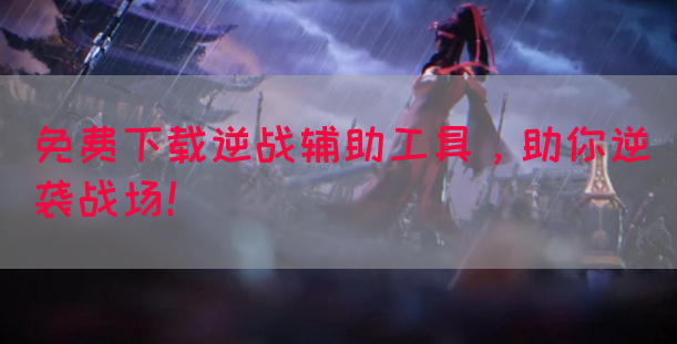 免费下载逆战辅助工具，助你逆袭战场！