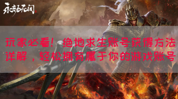 玩家必看！绝地求生账号获得方法详解，轻松拥有属于你的游戏账号