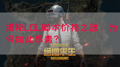 揭秘LOL脚本价格之谜：为何如此昂贵？