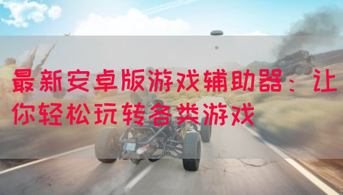 最新安卓版游戏辅助器：让你轻松玩转各类游戏