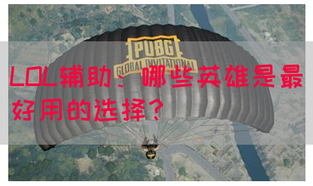 LOL辅助：哪些英雄是最好用的选择？