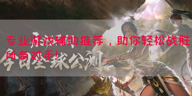 专业游戏辅助推荐，助你轻松战胜所有对手！