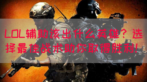 LOL辅助该出什么英雄？选择最佳战术助你取得胜利！