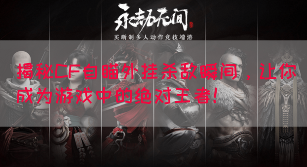 揭秘CF自瞄外挂杀敌瞬间，让你成为游戏中的绝对王者！