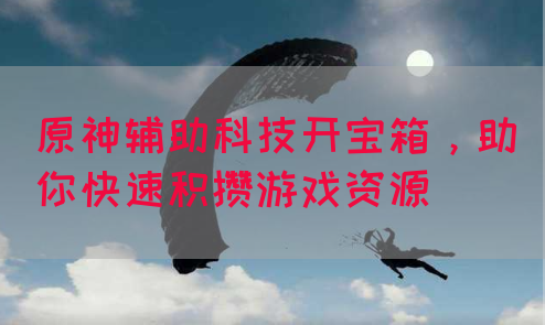原神辅助科技开宝箱，助你快速积攒游戏资源
