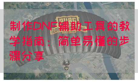 制作DNF辅助工具的教学指南：简单易懂的步骤分享