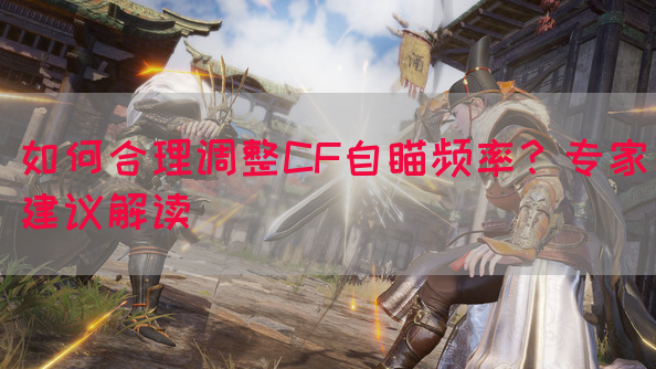 如何合理调整CF自瞄频率？专家建议解读