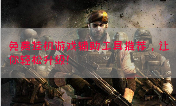 免费挂机游戏辅助工具推荐，让你轻松升级！