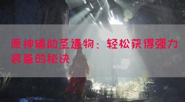 原神辅助圣遗物：轻松获得强力装备的秘诀
