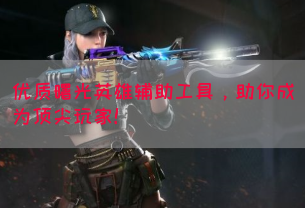 优质曙光英雄辅助工具，助你成为顶尖玩家！