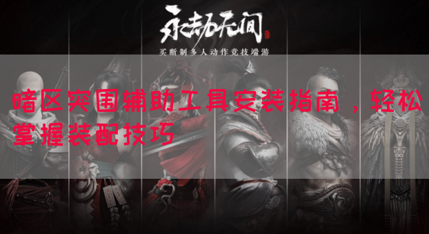 暗区突围辅助工具安装指南，轻松掌握装配技巧