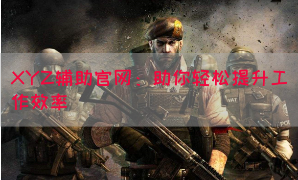 XYZ辅助官网：助你轻松提升工作效率