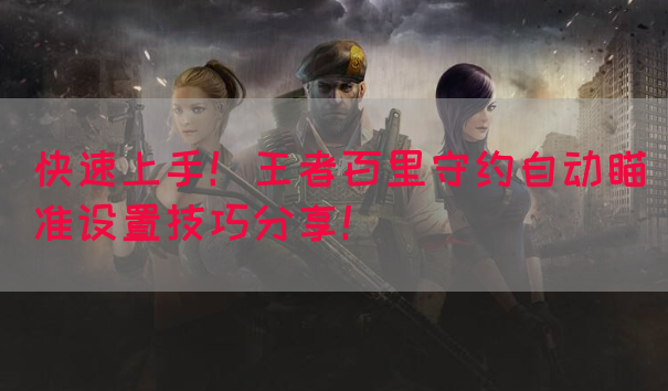 快速上手！王者百里守约自动瞄准设置技巧分享！