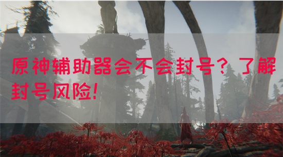 原神辅助器会不会封号？了解封号风险！