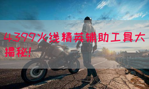 4399火线精英辅助工具大揭秘！