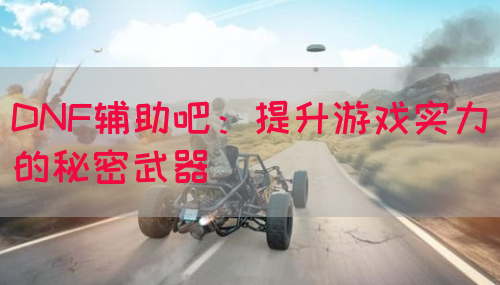 DNF辅助吧：提升游戏实力的秘密武器