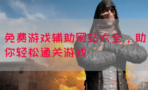免费游戏辅助网站大全，助你轻松通关游戏