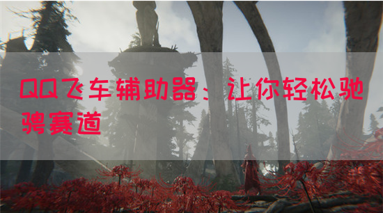 QQ飞车辅助器：让你轻松驰骋赛道