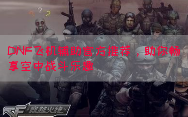 DNF飞机辅助官方推荐，助你畅享空中战斗乐趣