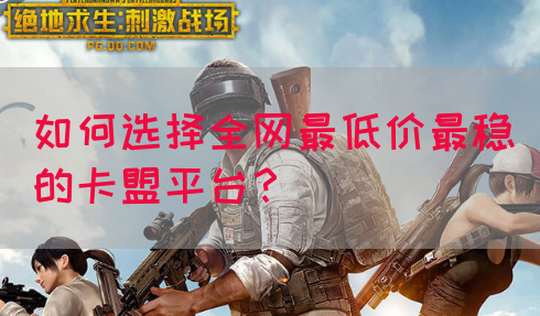 如何选择全网最低价最稳的卡盟平台？