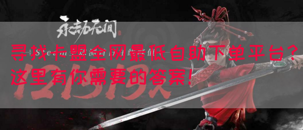 寻找卡盟全网最低自助下单平台？这里有你需要的答案！